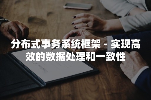 分布式事务系统框架 - 实现高效的数据处理和一致性