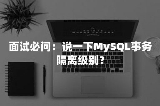 面试必问：说一下MySQL事务隔离级别？