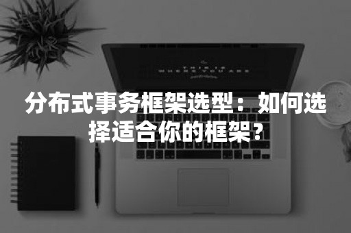 分布式事务框架选型：如何选择适合你的框架？