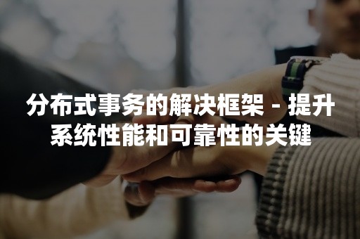 分布式事务的解决框架 - 提升系统性能和可靠性的关键