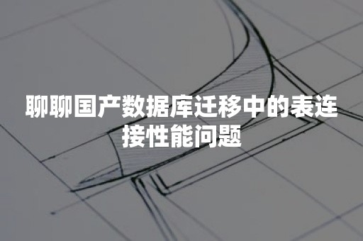 聊聊国产数据库迁移中的表连接性能问题