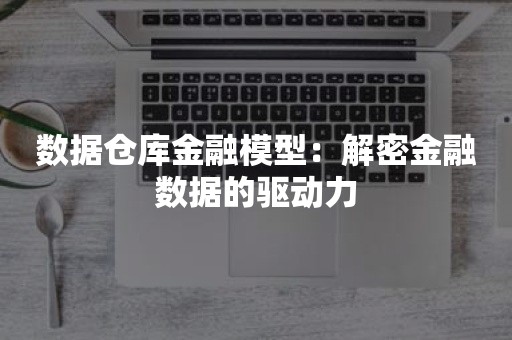 数据仓库金融模型：解密金融数据的驱动力