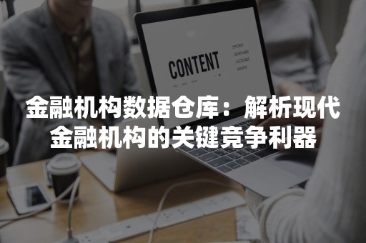 金融机构数据仓库：解析现代金融机构的关键竞争利器