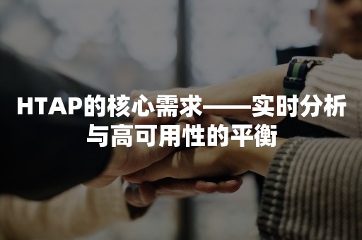 HTAP的核心需求——实时分析与高可用性的平衡