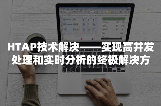 HTAP技术解决——实现高并发处理和实时分析的终极解决方案