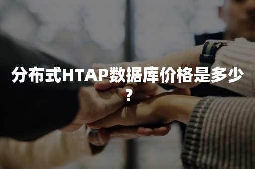 分布式HTAP数据库价格是多少？