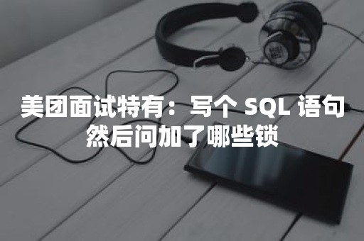 美团面试特有：写个 SQL 语句然后问加了哪些锁