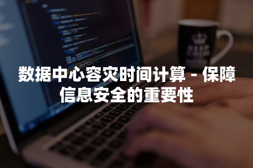 数据中心容灾时间计算 - 保障信息安全的重要性