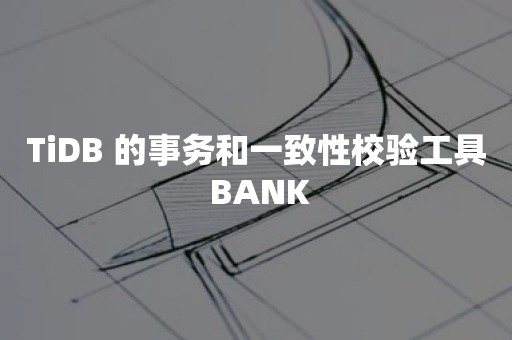 TiDB 的事务和一致性校验工具 BANK