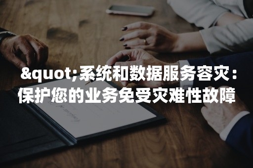  "系统和数据服务容灾：保护您的业务免受灾难性故障的侵害"