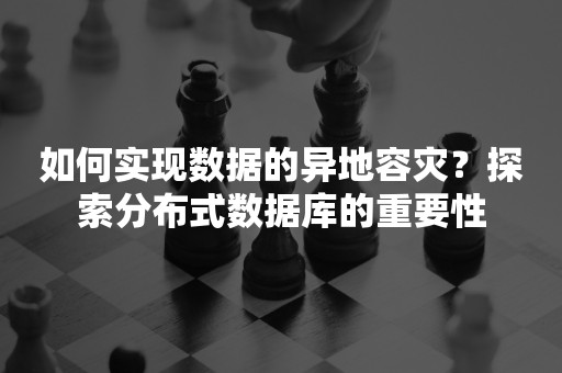 如何实现数据的异地容灾？探索分布式数据库的重要性