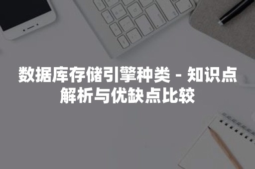 数据库存储引擎种类 - 知识点解析与优缺点比较