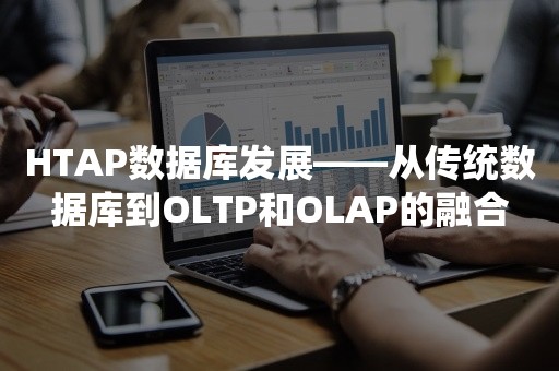 HTAP数据库发展——从传统数据库到OLTP和OLAP的融合