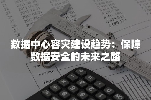 数据中心容灾建设趋势：保障数据安全的未来之路