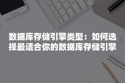 数据库存储引擎类型：如何选择最适合你的数据库存储引擎？