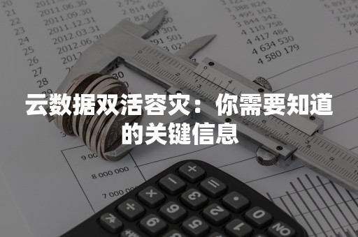 云数据双活容灾：你需要知道的关键信息