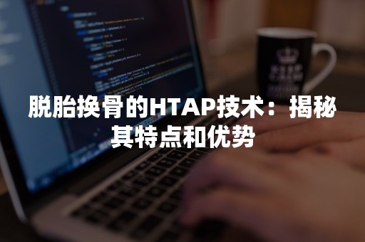 脱胎换骨的HTAP技术：揭秘其特点和优势