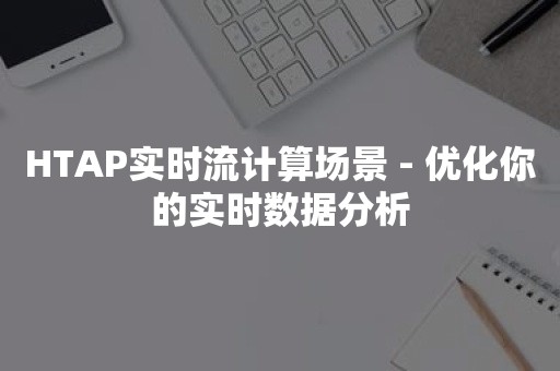 HTAP实时流计算场景 - 优化你的实时数据分析