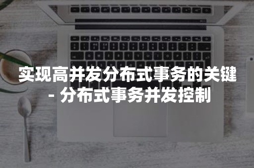 实现高并发分布式事务的关键 - 分布式事务并发控制