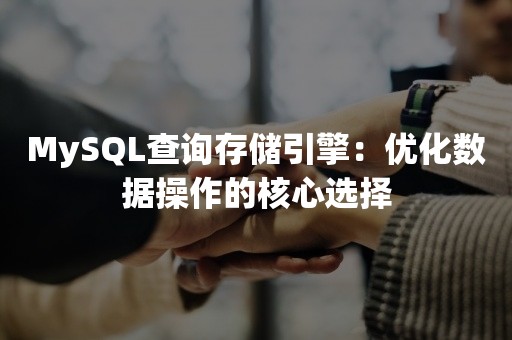 MySQL查询存储引擎：优化数据操作的核心选择