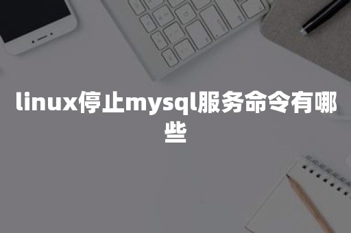 linux停止mysql服务命令有哪些