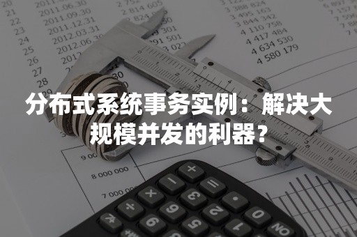 分布式系统事务实例：解决大规模并发的利器？