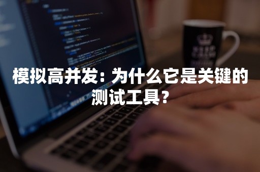 模拟高并发: 为什么它是关键的测试工具？