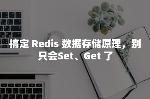 搞定 Redis 数据存储原理，别只会Set、Get 了