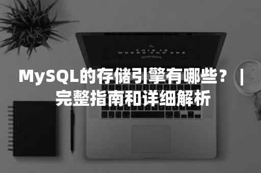 MySQL的存储引擎有哪些？ | 完整指南和详细解析