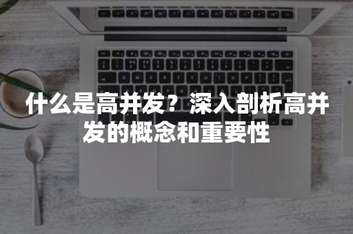 什么是高并发？深入剖析高并发的概念和重要性