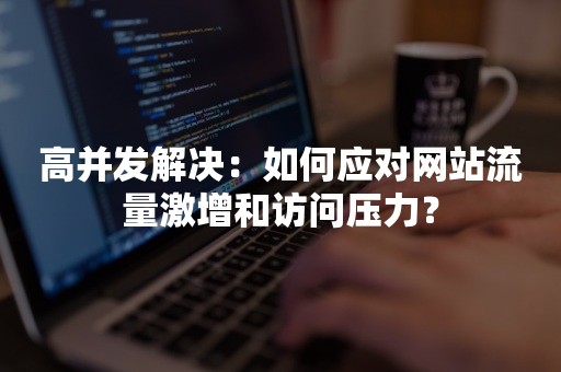 高并发解决：如何应对网站流量激增和访问压力？