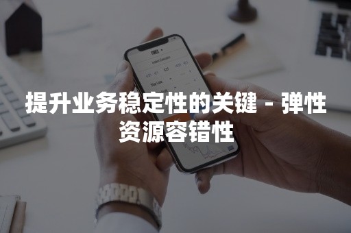 提升业务稳定性的关键 - 弹性资源容错性