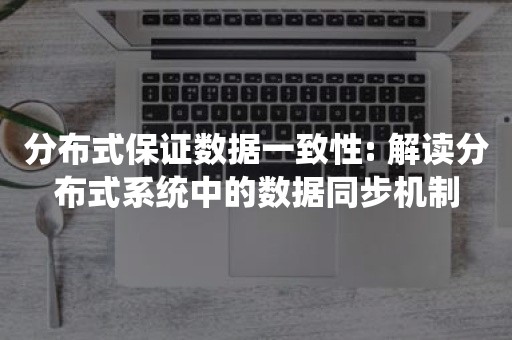 分布式保证数据一致性: 解读分布式系统中的数据同步机制