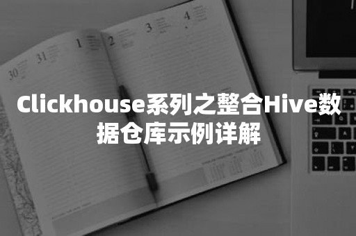 Clickhouse系列之整合Hive数据仓库示例详解