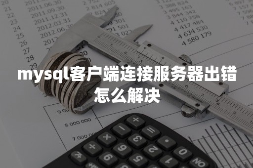 mysql客户端连接服务器出错怎么解决