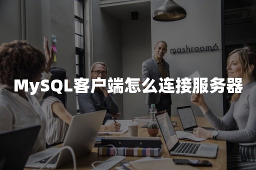 MySQL客户端怎么连接服务器