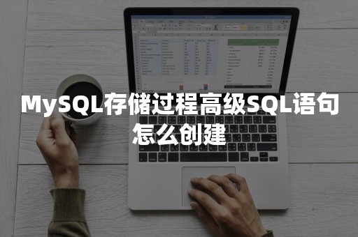 MySQL存储过程高级SQL语句怎么创建