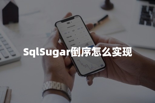 SqlSugar倒序怎么实现