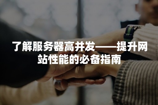 了解服务器高并发——提升网站性能的必备指南