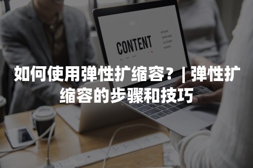 如何使用弹性扩缩容？| 弹性扩缩容的步骤和技巧