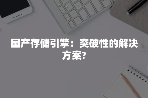 国产存储引擎：突破性的解决方案?