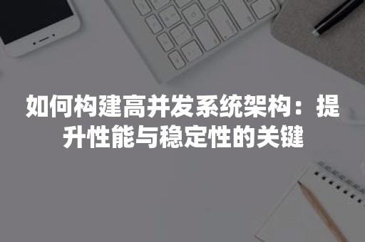 如何构建高并发系统架构：提升性能与稳定性的关键