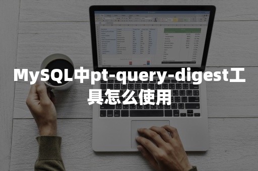 MySQL中pt-query-digest工具怎么使用