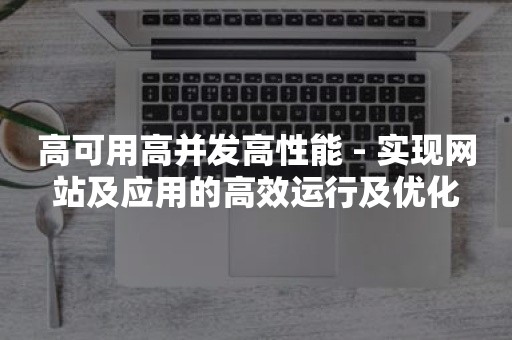 高可用高并发高性能 - 实现网站及应用的高效运行及优化