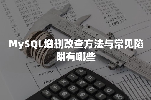 MySQL增删改查方法与常见陷阱有哪些