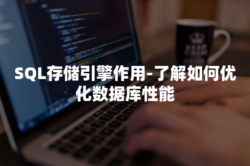 SQL存储引擎作用-了解如何优化数据库性能