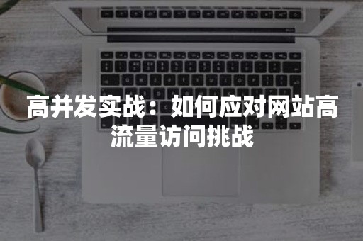 高并发实战：如何应对网站高流量访问挑战