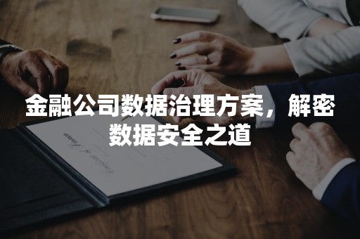 金融公司数据治理方案，解密数据安全之道