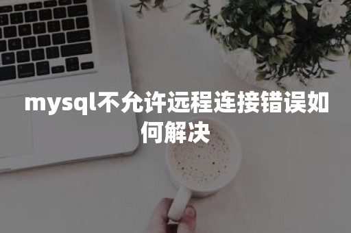 mysql不允许远程连接错误如何解决