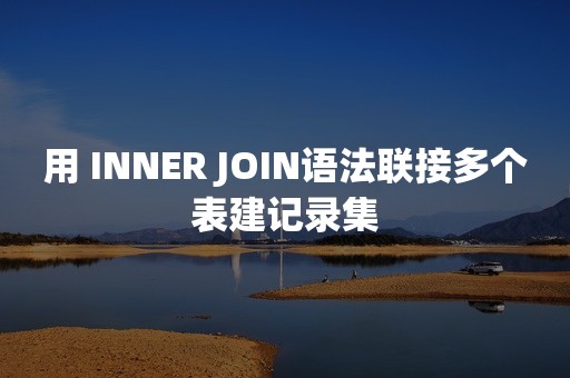 用 INNER JOIN语法联接多个表建记录集